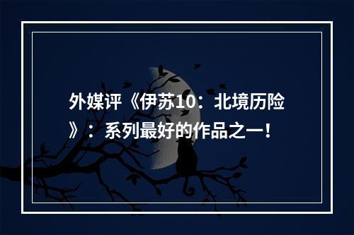 外媒评《伊苏10：北境历险》：系列最好的作品之一！