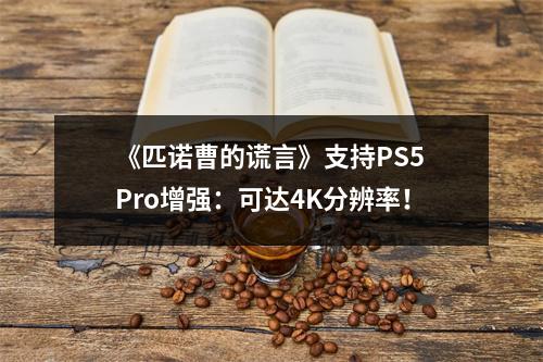 《匹诺曹的谎言》支持PS5 Pro增强：可达4K分辨率！