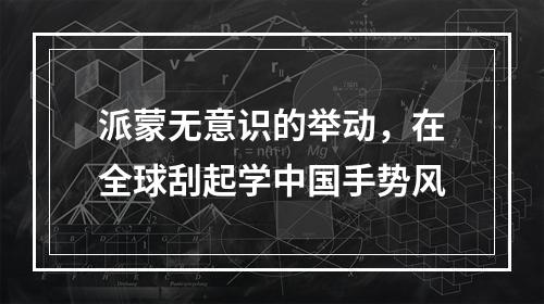 派蒙无意识的举动，在全球刮起学中国手势风