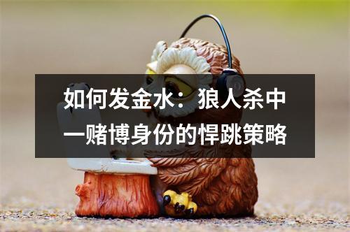 如何发金水：狼人杀中一赌博身份的悍跳策略