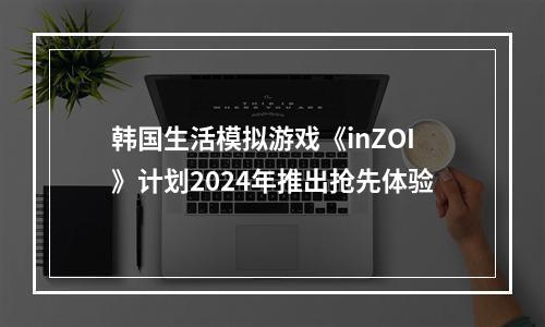 韩国生活模拟游戏《inZOI》计划2024年推出抢先体验