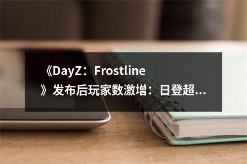 《DayZ：Frostline》发布后玩家数激增：日登超50万！