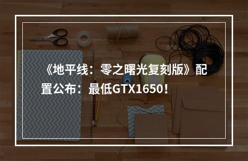 《地平线：零之曙光复刻版》配置公布：最低GTX1650！