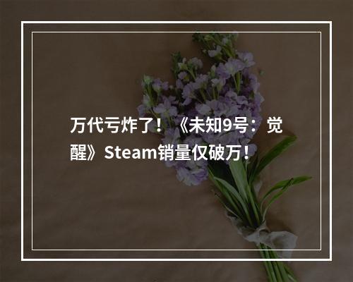 万代亏炸了！《未知9号：觉醒》Steam销量仅破万！