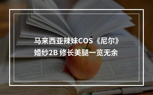 马来西亚辣妹COS《尼尔》婚纱2B 修长美腿一览无余