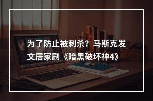 为了防止被刺杀？马斯克发文居家刷《暗黑破坏神4》