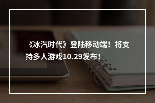 《冰汽时代》登陆移动端！将支持多人游戏10.29发布！