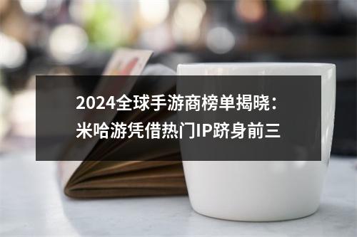 2024全球手游商榜单揭晓：米哈游凭借热门IP跻身前三