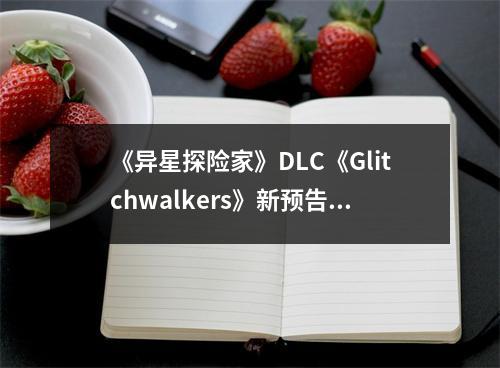 《异星探险家》DLC《Glitchwalkers》新预告发布！