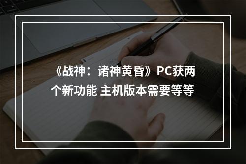 《战神：诸神黄昏》PC获两个新功能 主机版本需要等等