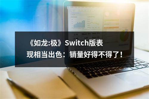 《如龙:极》Switch版表现相当出色：销量好得不得了！