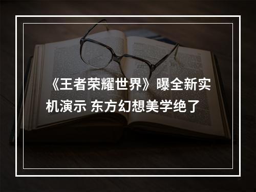 《王者荣耀世界》曝全新实机演示 东方幻想美学绝了