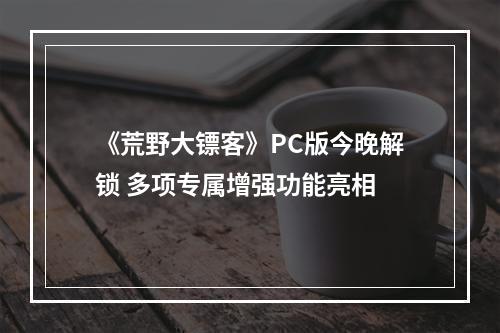 《荒野大镖客》PC版今晚解锁 多项专属增强功能亮相