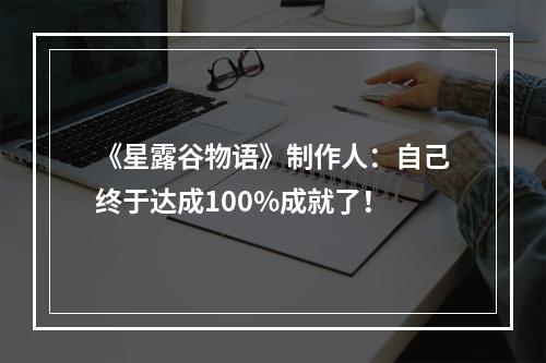 《星露谷物语》制作人：自己终于达成100%成就了！