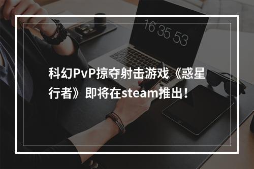 科幻PvP掠夺射击游戏《惑星行者》即将在steam推出！