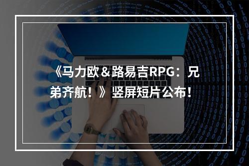 《马力欧＆路易吉RPG：兄弟齐航！》竖屏短片公布！