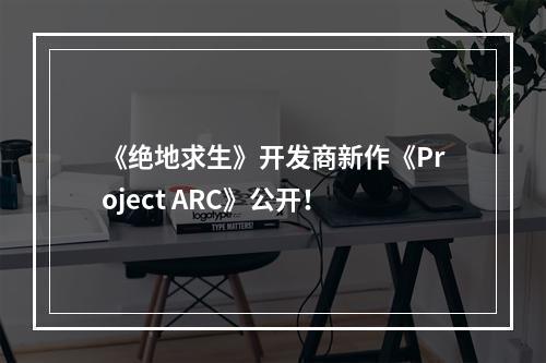 《绝地求生》开发商新作《Project ARC》公开！