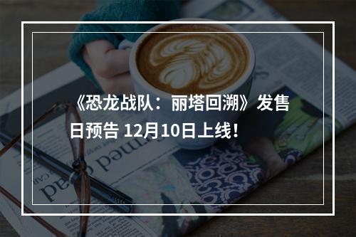 《恐龙战队：丽塔回溯》发售日预告 12月10日上线！