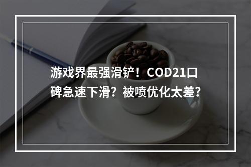 游戏界最强滑铲！COD21口碑急速下滑？被喷优化太差？