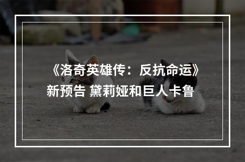 《洛奇英雄传：反抗命运》新预告 黛莉娅和巨人卡鲁