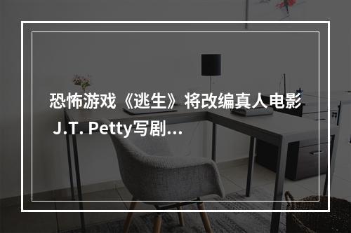 恐怖游戏《逃生》将改编真人电影 J.T. Petty写剧本！