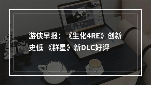 游侠早报：《生化4RE》创新史低 《群星》新DLC好评