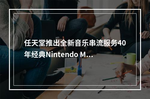 任天堂推出全新音乐串流服务40年经典Nintendo Music