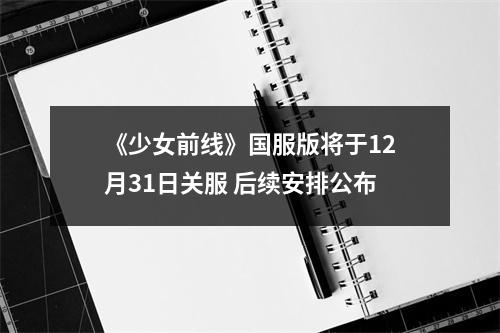 《少女前线》国服版将于12月31日关服 后续安排公布