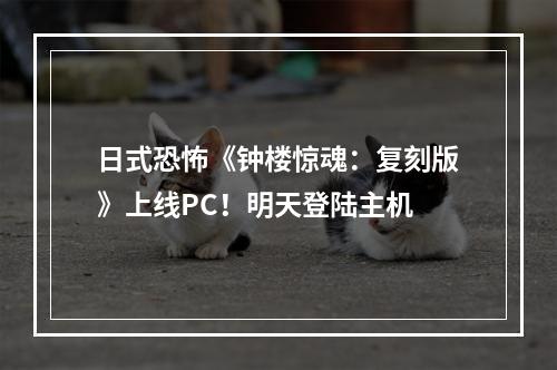 日式恐怖《钟楼惊魂：复刻版》上线PC！明天登陆主机