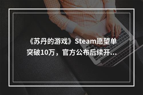 《苏丹的游戏》Steam愿望单突破10万，官方公布后续开发计划