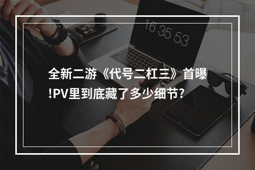 全新二游《代号二杠三》首曝!PV里到底藏了多少细节?