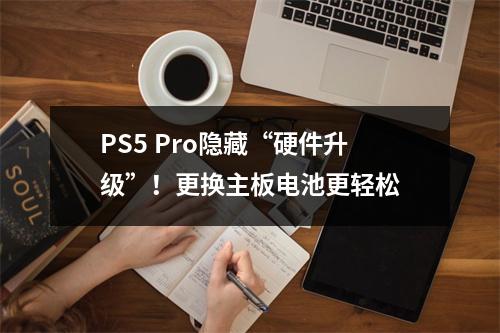 PS5 Pro隐藏“硬件升级”！更换主板电池更轻松