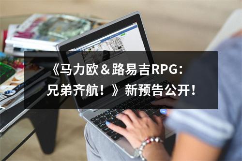 《马力欧＆路易吉RPG：兄弟齐航！》新预告公开！