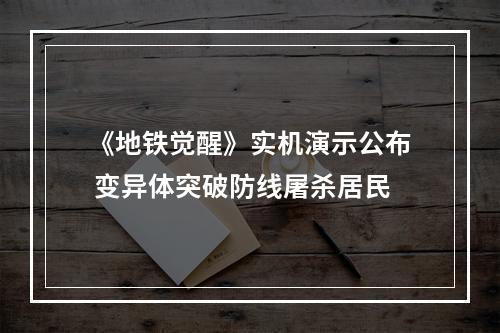 《地铁觉醒》实机演示公布 变异体突破防线屠杀居民