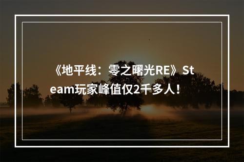 《地平线：零之曙光RE》Steam玩家峰值仅2千多人！