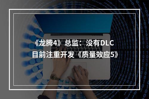 《龙腾4》总监：没有DLC 目前注重开发《质量效应5》