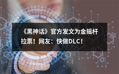 《黑神话》官方发文为金摇杆拉票！网友：快做DLC！