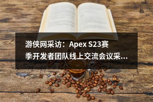 游侠网采访：Apex S23赛季开发者团队线上交流会议采访