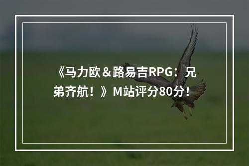 《马力欧＆路易吉RPG：兄弟齐航！》M站评分80分！