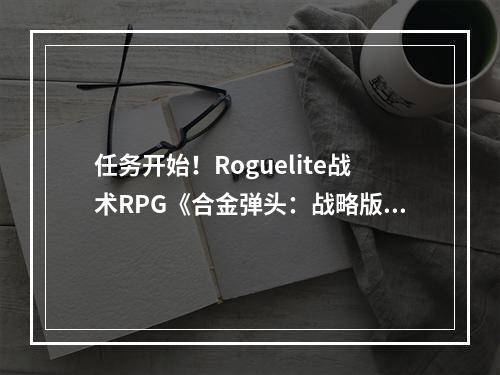 任务开始！Roguelite战术RPG《合金弹头：战略版》现已发售