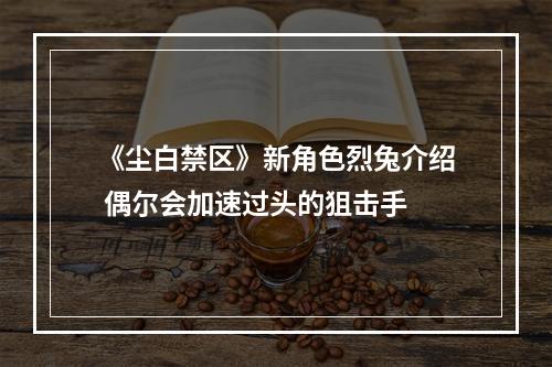 《尘白禁区》新角色烈兔介绍 偶尔会加速过头的狙击手