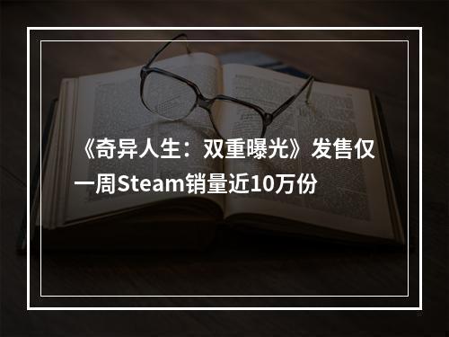 《奇异人生：双重曝光》发售仅一周Steam销量近10万份