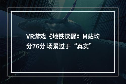 VR游戏《地铁觉醒》M站均分76分 场景过于“真实”