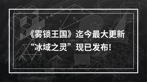 《雾锁王国》迄今最大更新“冰域之灵”现已发布!