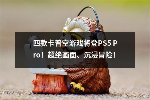 四款卡普空游戏将登PS5 Pro！超绝画面、沉浸冒险！