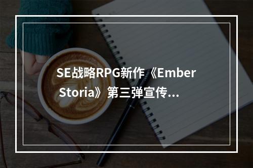 SE战略RPG新作《Ember Storia》第三弹宣传片公布！