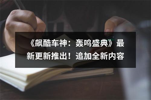 《飙酷车神：轰鸣盛典》最新更新推出！追加全新内容