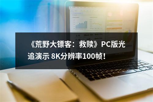 《荒野大镖客：救赎》PC版光追演示 8K分辨率100帧！