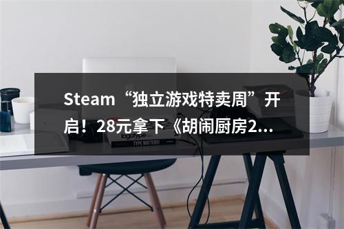 Steam“独立游戏特卖周”开启！28元拿下《胡闹厨房2》