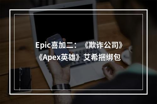 Epic喜加二：《欺诈公司》《Apex英雄》艾希捆绑包